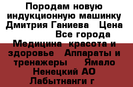 Породам новую индукционную машинку Дмитрия Ганиева › Цена ­ 13 000 - Все города Медицина, красота и здоровье » Аппараты и тренажеры   . Ямало-Ненецкий АО,Лабытнанги г.